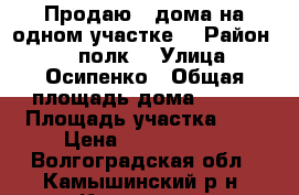 Продаю 2 дома на одном участке. › Район ­ 56 полк. › Улица ­ Осипенко › Общая площадь дома ­ 100 › Площадь участка ­ 6 › Цена ­ 6 200 000 - Волгоградская обл., Камышинский р-н, Камышин г. Недвижимость » Дома, коттеджи, дачи продажа   